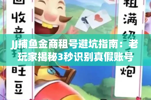JJ捕鱼金商租号避坑指南：老玩家揭秘3秒识别真假账号的神操作