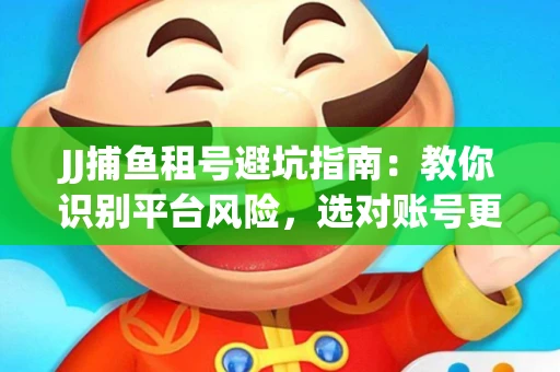 JJ捕鱼租号避坑指南：教你识别平台风险，选对账号更安心