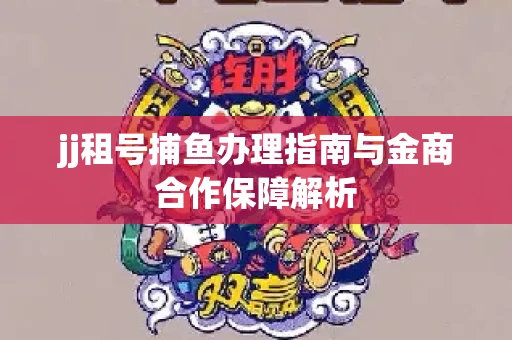 jj租号捕鱼办理指南与金商合作保障解析
