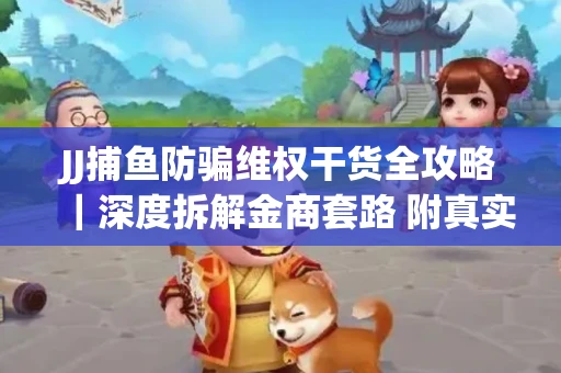 JJ捕鱼防骗维权干货全攻略｜深度拆解金商套路 附真实操作案例