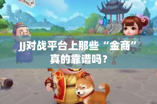 JJ对战平台上那些“金商”真的靠谱吗？